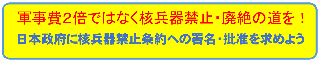 軍事費2倍ではなく、核兵器禁止・廃絶の道を!~日本政府に核兵器禁止条約への署名・批准を求めよう