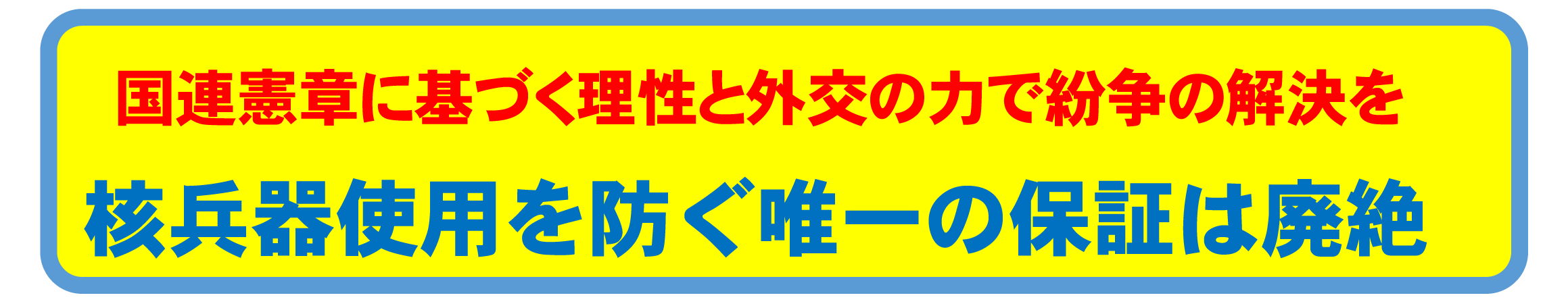国連憲章に基づく理性と外交の力で紛争の解決を~核兵器使用を防ぐ唯一の保証は廃絶 国連憲章に基づく理性と外交の力で紛争の解決を~核兵器使用を防ぐ唯一の保証は廃絶