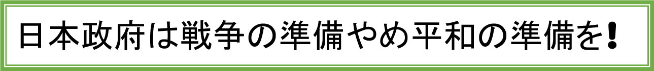 日本政府は戦争の準備やめ平和の準備を!