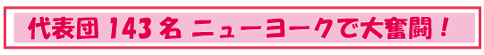 代表団143名ニューヨークで大奮闘!